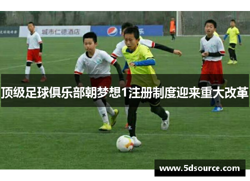 顶级足球俱乐部朝梦想1注册制度迎来重大改革