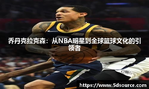 乔丹克拉克森：从NBA明星到全球篮球文化的引领者